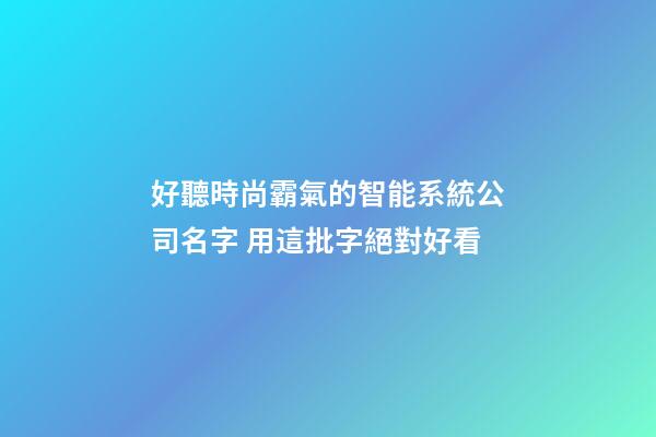 好聽時尚霸氣的智能系統公司名字 用這批字絕對好看